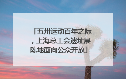 五卅运动百年之际，上海总工会遗址展陈地面向公众开放