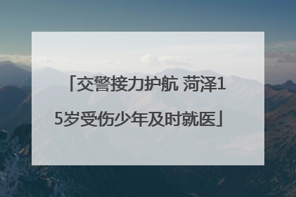 交警接力护航 菏泽15岁受伤少年及时就医