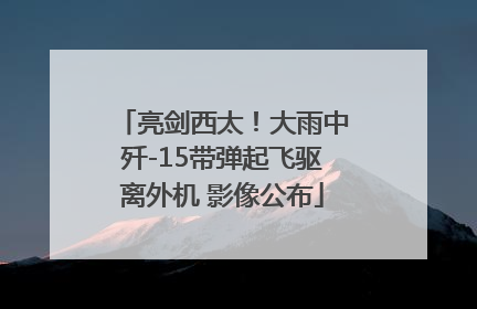 亮剑西太！大雨中歼-15带弹起飞驱离外机 影像公布