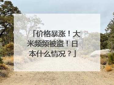 价格暴涨！大米频频被盗！日本什么情况？