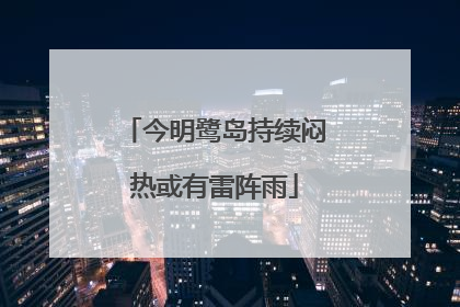 今明鹭岛持续闷热或有雷阵雨