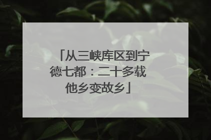 从三峡库区到宁德七都：二十多载他乡变故乡