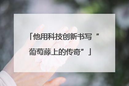 他用科技创新书写“葡萄藤上的传奇”