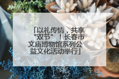以礼传情，共享“双节”！长春市文庙博物馆系列公益文化活动举行
