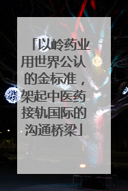 以岭药业用世界公认的金标准，架起中医药接轨国际的沟通桥梁