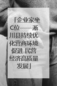 企业家坐C位——淅川县持续优化营商环境促进 民营经济高质量发展