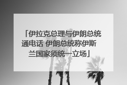 伊拉克总理与伊朗总统通电话 伊朗总统称伊斯兰国家须统一立场
