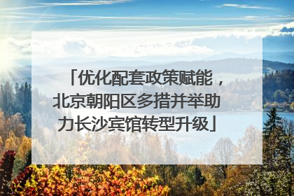 优化配套政策赋能，北京朝阳区多措并举助力长沙宾馆转型升级