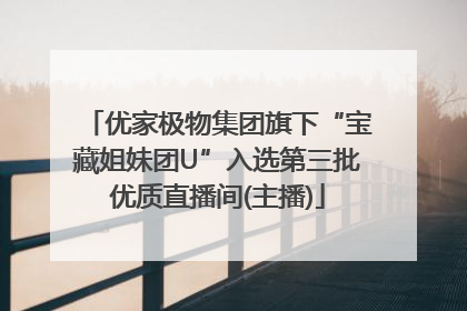 优家极物集团旗下“宝藏姐妹团U”入选第三批优质直播间(主播)