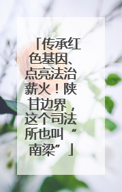 传承红色基因、点亮法治薪火！陕甘边界，这个司法所也叫“南梁”
