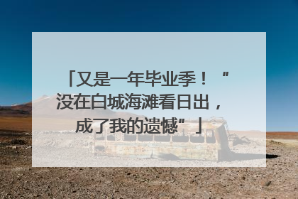 又是一年毕业季！“没在白城海滩看日出，成了我的遗憾”