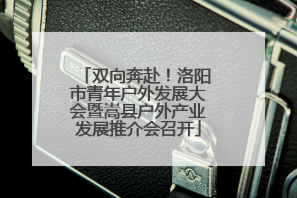 双向奔赴！洛阳市青年户外发展大会暨嵩县户外产业发展推介会召开