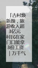 古村焕新颜，旅游收入超3亿元 村民在家门口能拿3份工资｜万千气象看四川