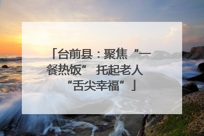 台前县：聚焦“一餐热饭” 托起老人“舌尖幸福”