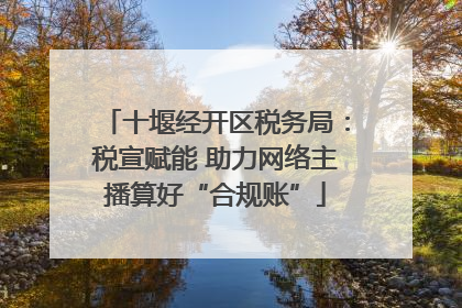 十堰经开区税务局：税宣赋能 助力网络主播算好“合规账”
