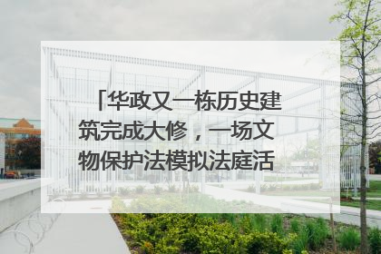 华政又一栋历史建筑完成大修，一场文物保护法模拟法庭活动在此举行