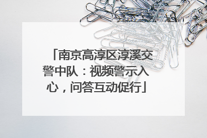 南京高淳区淳溪交警中队：视频警示入心，问答互动促行