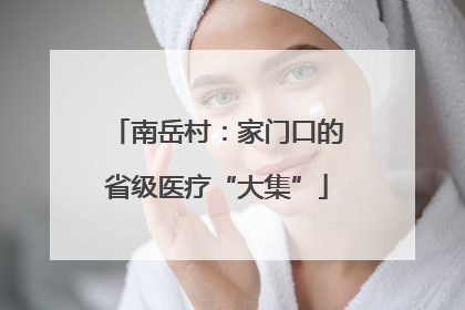 南岳村：家门口的省级医疗“大集”
