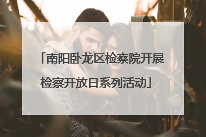 南阳卧龙区检察院开展检察开放日系列活动