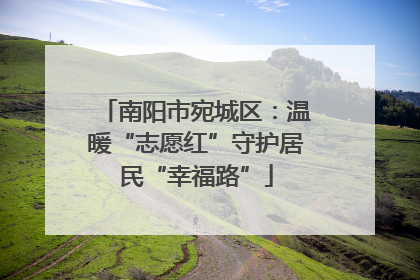 南阳市宛城区：温暖“志愿红”守护居民“幸福路”