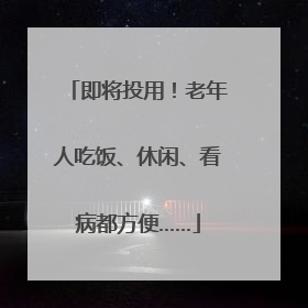 即将投用！老年人吃饭、休闲、看病都方便……