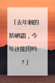 去年剩的防晒霜，今年还能用吗？
