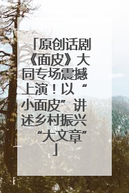原创话剧《面皮》大同专场震撼上演！以“小面皮”讲述乡村振兴“大文章”
