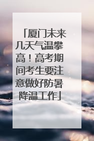 厦门未来几天气温攀高！高考期间考生要注意做好防暑降温工作