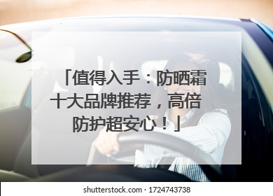值得入手：防晒霜十大品牌推荐，高倍防护超安心！