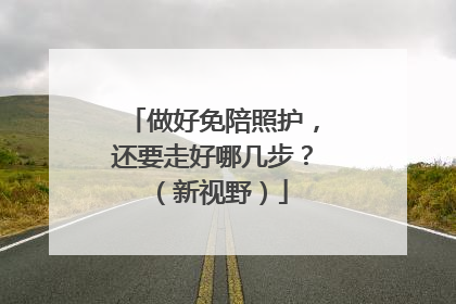 做好免陪照护，还要走好哪几步？（新视野）