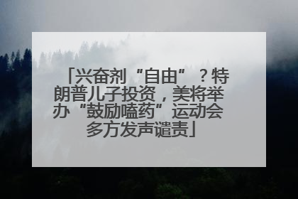 兴奋剂“自由”？特朗普儿子投资，美将举办“鼓励嗑药”运动会 多方发声谴责