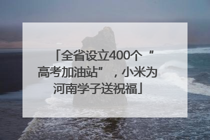 全省设立400个“高考加油站”，小米为河南学子送祝福