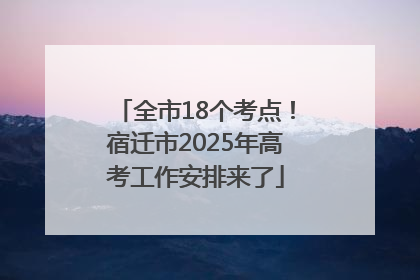 全市18个考点！宿迁市2025年高考工作安排来了