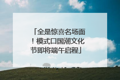全是惊喜名场面！模式口国潮文化节即将端午启程