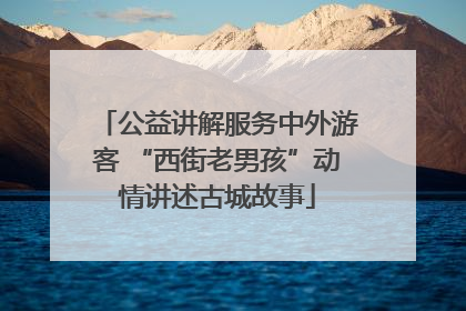 公益讲解服务中外游客 “西街老男孩”动情讲述古城故事
