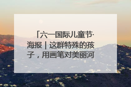 六一国际儿童节·海报｜这群特殊的孩子，用画笔对美丽河北深情告白