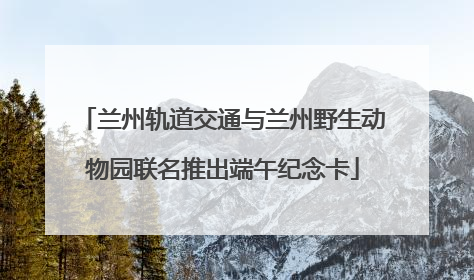 兰州轨道交通与兰州野生动物园联名推出端午纪念卡