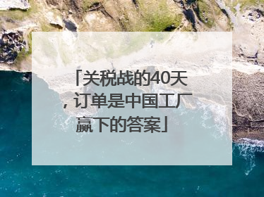 关税战的40天，订单是中国工厂赢下的答案