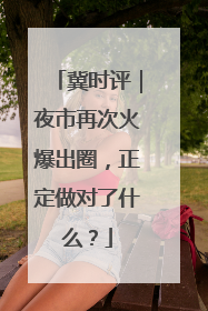 冀时评｜夜市再次火爆出圈，正定做对了什么？