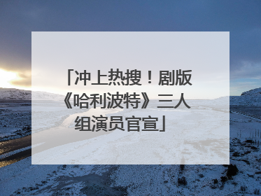 冲上热搜！剧版《哈利波特》三人组演员官宣