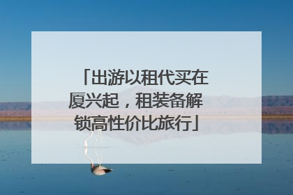 出游以租代买在厦兴起，租装备解锁高性价比旅行
