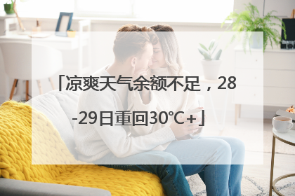 凉爽天气余额不足，28-29日重回30℃+
