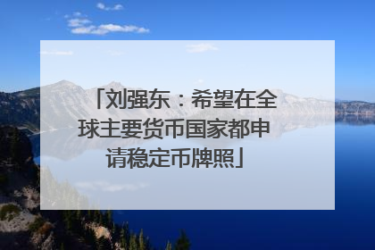 刘强东：希望在全球主要货币国家都申请稳定币牌照