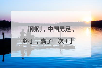 刚刚，中国男足，终于，赢了一次！