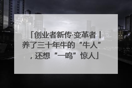 创业者新传·变革者丨养了三十年牛的“牛人”，还想“一鸣”惊人