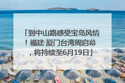 到中山路感受宝岛风情！福建·厦门台湾周启幕，将持续至6月19日