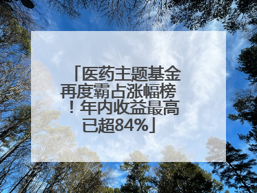 医药主题基金再度霸占涨幅榜！年内收益最高已超84%