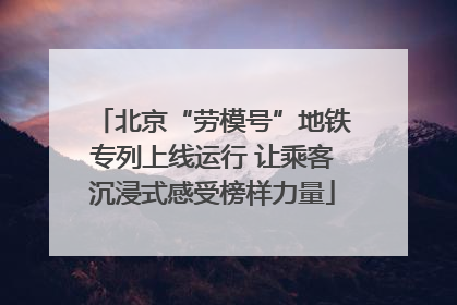 北京“劳模号”地铁专列上线运行 让乘客沉浸式感受榜样力量