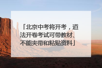 北京中考将开考，道法开卷考试可带教材、不能夹带和粘贴资料