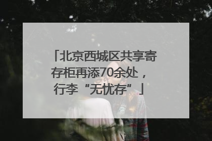 北京西城区共享寄存柜再添70余处，行李“无忧存”